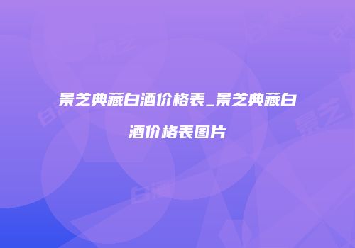 景芝典藏白酒价格表_景芝典藏白酒价格表图片