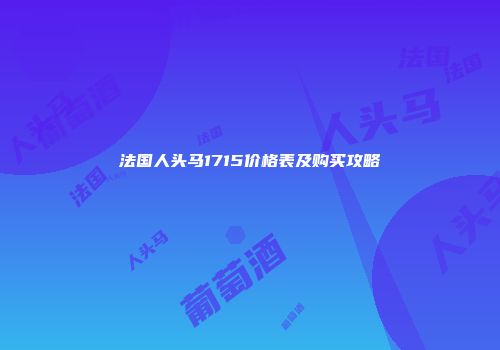法国人头马1715价格表及购买攻略