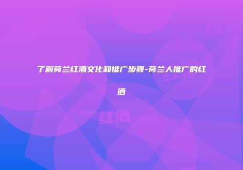 了解荷兰红酒文化和推广步骤-荷兰人推广的红酒