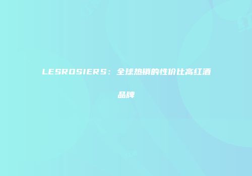 LESROSIERS：全球热销的性价比高红酒品牌