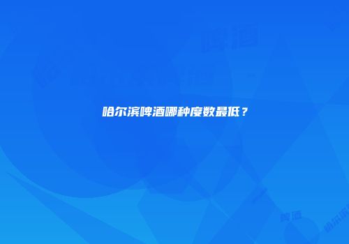 哈尔滨啤酒哪种度数最低？