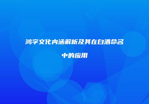 鸿字文化内涵解析及其在白酒命名中的应用
