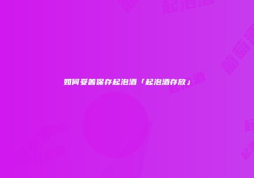 如何妥善保存起泡酒「起泡酒存放」