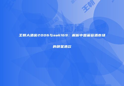 王朝大酒窖2006与oak169：解析中国葡萄酒市场的明星酒款