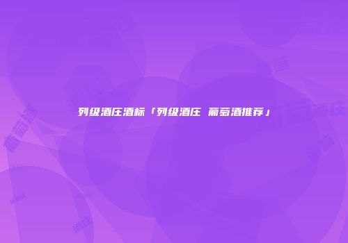 列级酒庄酒标「列级酒庄 葡萄酒推荐」