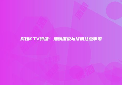 揭秘KTV啤酒：酒精度数与饮用注意事项