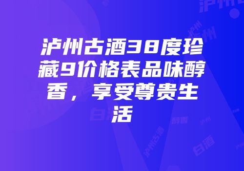 泸州古酒38度珍藏9价格表品味醇香，享受尊贵生活