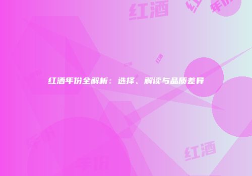 红酒年份全解析：选择、解读与品质差异