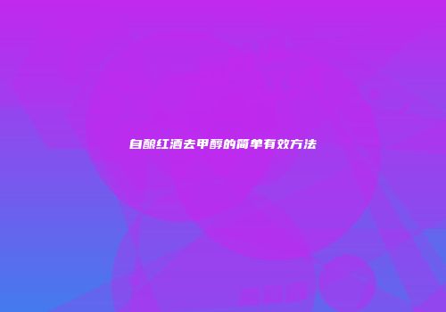 自酿红酒去甲醇的简单有效方法