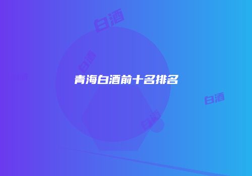 青海白酒前十名排名