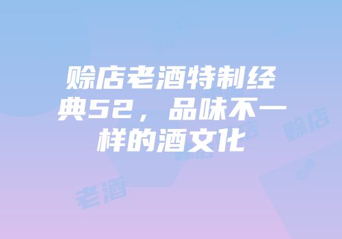 赊店老酒特制经典52，品味不一样的酒文化