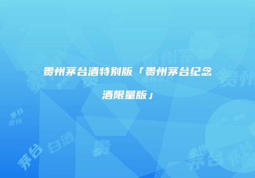 贵州茅台酒特别版「贵州茅台纪念酒限量版」
