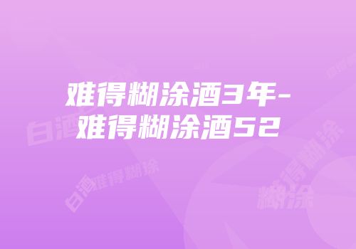 难得糊涂酒3年-难得糊涂酒52