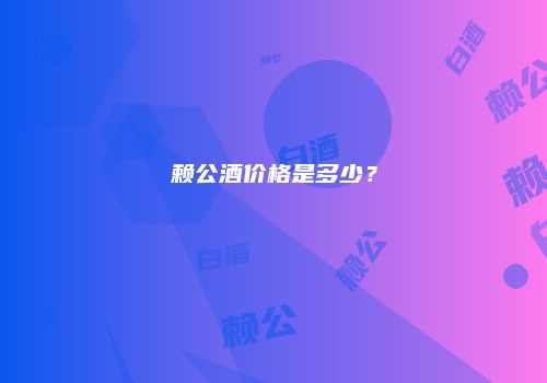 赖公酒价格是多少？