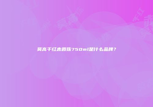 莫高干红赤霞珠750ml是什么品牌？