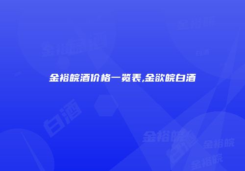 金裕皖酒价格一览表,金欲皖白酒
