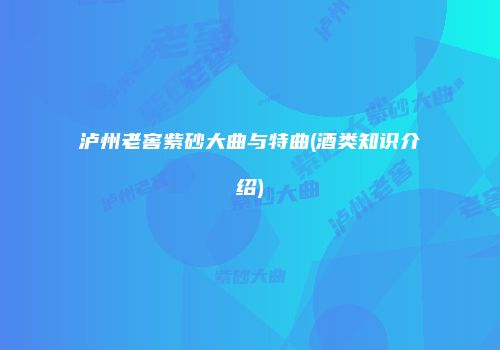 泸州老窖紫砂大曲与特曲(酒类知识介绍)