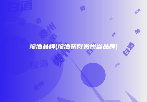 珍酒品牌(珍酒获得贵州省品牌)