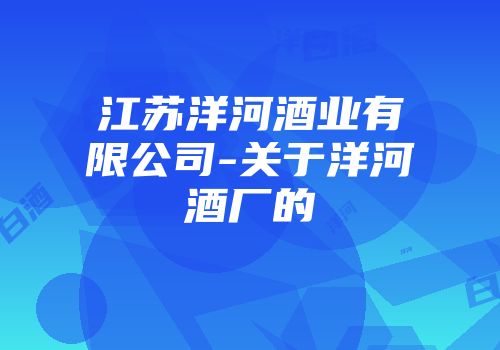 江苏洋河酒业有限公司-关于洋河酒厂的