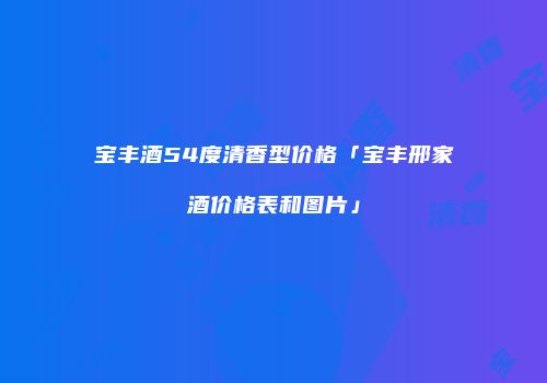 宝丰酒54度清香型价格「宝丰邢家酒价格表和图片」