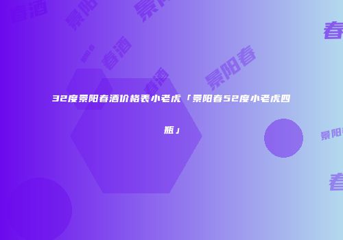 32度景阳春酒价格表小老虎「景阳春52度小老虎四瓶」