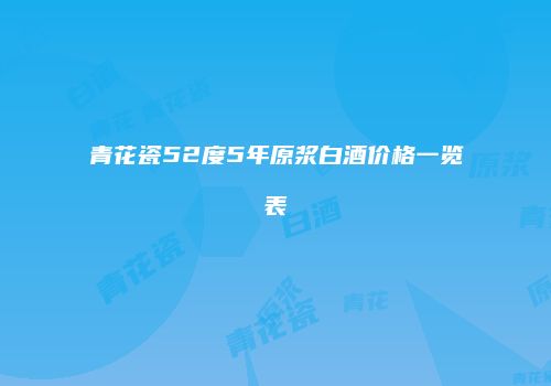 青花瓷52度5年原浆白酒价格一览表