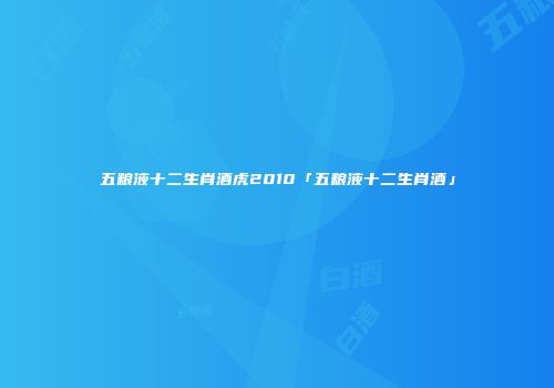五粮液十二生肖酒虎2010「五粮液十二生肖酒」
