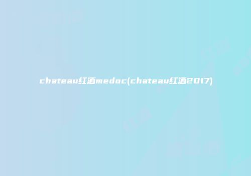 chateau红酒medoc(chateau红酒2017)