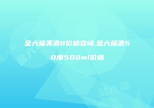 金六福美酒8价格查询,金六福酒50度500ml价格