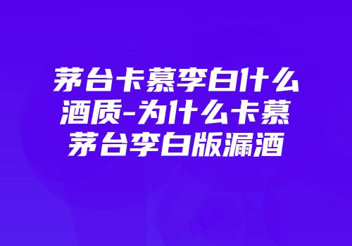 茅台卡慕李白什么酒质-为什么卡慕茅台李白版漏酒