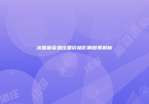 法国葡萄酒庄园价格影响因素解析