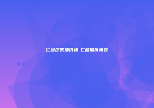仁酱原浆酒价格-仁酱酒价格表