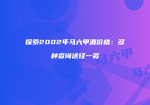 探索2002年马六甲酒价格：多种查询途径一览