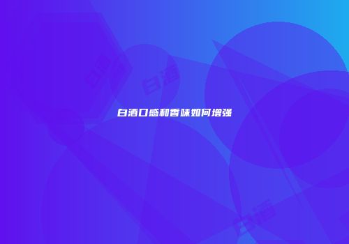 白酒口感和香味如何增强