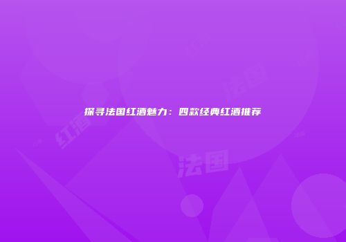探寻法国红酒魅力：四款经典红酒推荐
