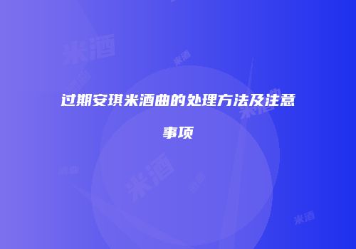 过期安琪米酒曲的处理方法及注意事项