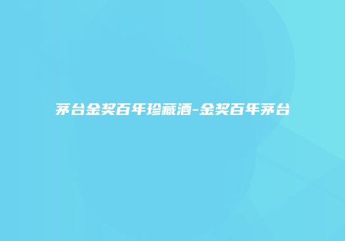 茅台金奖百年珍藏酒-金奖百年茅台