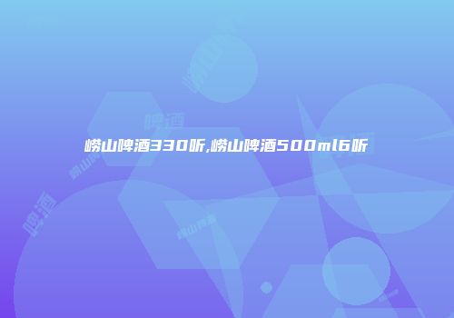 崂山啤酒330听,崂山啤酒500ml6听