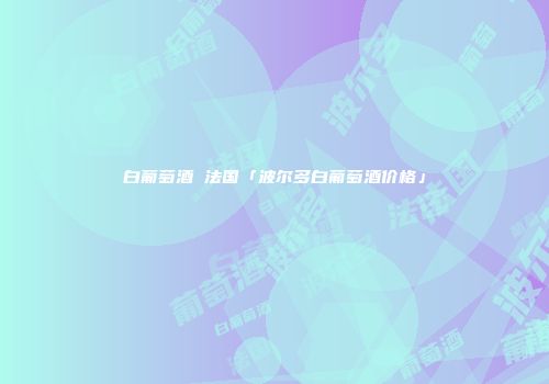 白葡萄酒 法国「波尔多白葡萄酒价格」