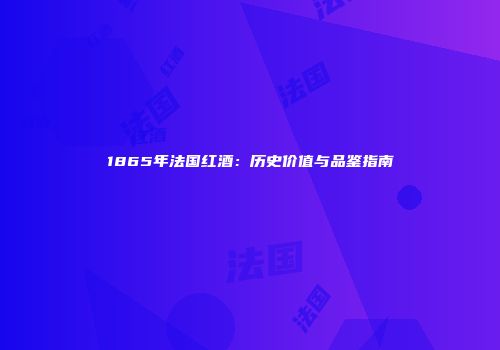 1865年法国红酒：历史价值与品鉴指南