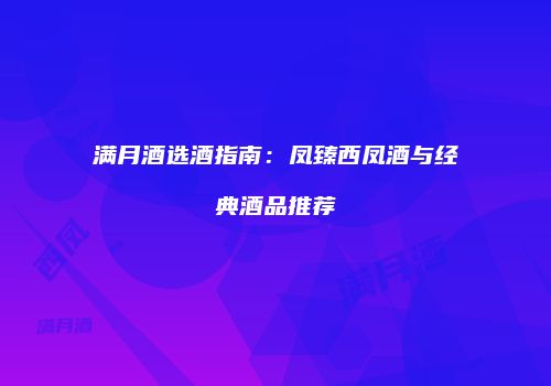 满月酒选酒指南：凤臻西凤酒与经典酒品推荐