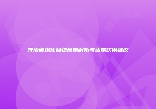 啤酒碳水化合物含量解析与适量饮用建议