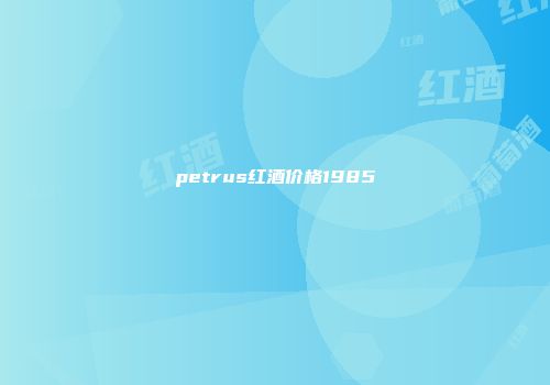 petrus红酒价格1985