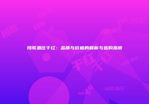 玛歌酒庄干红：品质与价格的解析与选购指南