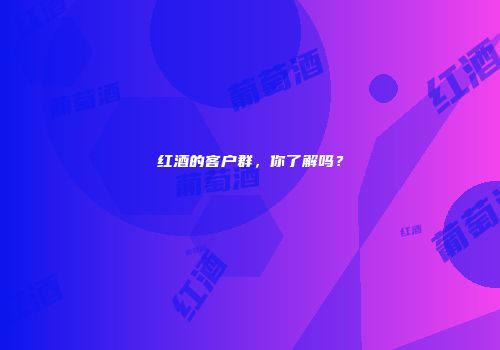 红酒的客户群，你了解吗？