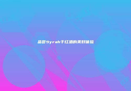 品尝Syrah干红酒的美好体验