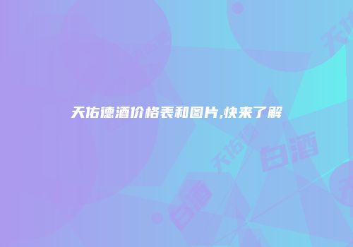 天佑德酒价格表和图片,快来了解