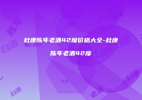 杜康陈年老酒42度价格大全-杜康陈年老酒42度