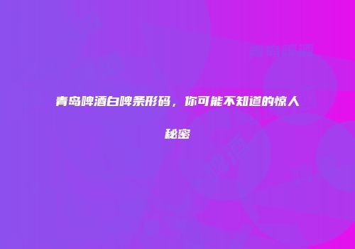 青岛啤酒白啤条形码，你可能不知道的惊人秘密
