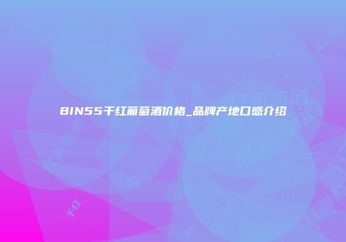BIN55干红葡萄酒价格_品牌产地口感介绍